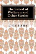 The Sword of Welleran and Other Stories di Dunsany edito da Createspace