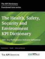 The Health, Safety, Security and Environment Kpi Dictionary: 160+ Key Performance Indicator Definitions di The Kpi Institute edito da Createspace