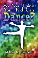 So You Think Your Kid Can Dance? di Melissa K Gerhardt edito da America Star Books