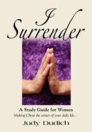 I Surrender! Thoughts On Making Christ The Center Of Your Daily Life di Judy Dudich edito da Booklocker Inc.,us