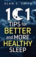 101 Tips for Better And More Healthy Sleep: Practical Advice for More Restful Nights di Alan E. Smith edito da LOVING HEALING PR