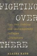 The Fighting Over There: U.S. War Making and Contemporary Refugee Literature di Alaina Kaus edito da UNIV OF MASSACHUSETTS PR