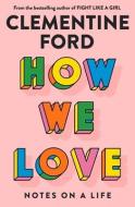 How We Love: Notes on a Life di Clementine Ford edito da ALLEN & UNWIN