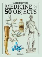 A History of Medicine in 50 Objects di Gill Paul edito da FIREFLY BOOKS LTD