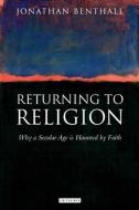 Returning to Religion: Why a Secular Age Is Haunted by Faith di Jonathan Benthall edito da PAPERBACKSHOP UK IMPORT
