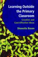Learning Outside the Primary Classroom di Shonette Bason edito da Routledge