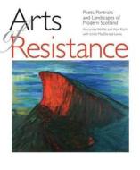 Arts of Resistance: Poets, Portraits and Landscapes of Modern Scotand di Linda MacDonald-Lewis, Alan Riach, Alexander Moffat edito da LUATH PR LTD