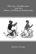 Slavery, Abolitionism, and the Ethics of Biblical Scholarship di Hector Avalos edito da SHEFFIELD PHOENIX PR LTD