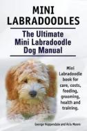 Mini Labradoodles. the Ultimate Mini Labradoodle Dog Manual. Miniature Labradoodle Book for Care, Costs, Feeding, Grooming, Health and Training. di George Hoppendale, Asia Moore edito da Imb Publishing