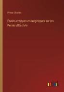 Études critiques et exégétiques sur les Perses d'Eschyle di Prince Charles edito da Outlook Verlag