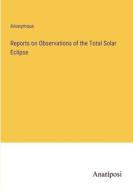 Reports on Observations of the Total Solar Eclipse di Anonymous edito da Anatiposi Verlag
