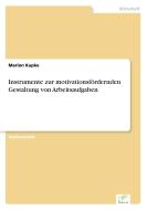 Instrumente zur motivationsfördernden Gestaltung von Arbeitsaufgaben di Marion Kupke edito da Diplom.de