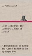 Bell's Cathedrals: The Cathedral Church of Carlisle A Description of Its Fabric and A Brief History of the Episcopal See di C. King Eley edito da TREDITION CLASSICS