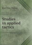 Studies In Applied Tactics di Karl Von Donat edito da Book On Demand Ltd.