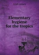 Elementary Hygiene For The Tropics di Azel Ames edito da Book On Demand Ltd.