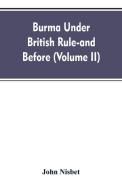 Burma under British rule - and before (Volume II) di John Nisbet edito da Alpha Editions