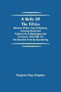 A Belle Of The Fifties; Memoirs Of Mrs. Clay Of Alabama, Covering Social And Political Life In Washington And The South, 1853-1866. Put Into Narrative di Virginia Clay-Clopton edito da Alpha Editions