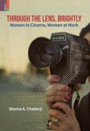 Through the Lens, Brightly: Women in Cinema, Women at Work di Shoma A. Chatterji edito da PRIMUS BOOKS