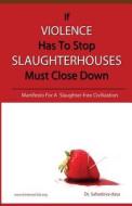 If Violence Has to Stop, Slaughterhouses Must Close Down: Manifesto for a Slaughter-Free Civilization di Sahadeva Dasa, Dr Sahadeva Dasa edito da Soul Science University Press