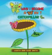 Why I Became a Butterfly by T Caterpillar di Judith Ann Gore Smith edito da INDEPENDENT CAT