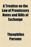 A Treatise On The Law Of Promissory Notes And Bills Of Exchange (1876) di Theophilus Parsons edito da General Books Llc