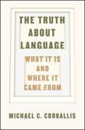 The Truth About Language di Michael C. Corballis edito da The University of Chicago Press