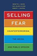 Selling Fear - Counterterrorism, the Media and Public Opinion di Brigitte L. Nacos edito da University of Chicago Press