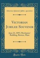 Victorian Jubilee Souvenir: June 21, 1897; Mechanics' Building, Boston, Mass (Classic Reprint) di Victorian Diamond Jubilee Association edito da Forgotten Books
