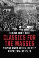 Classics for the Masses - Shaping Soviet Musical Identity under Lenin and Stalin di Pauline Fairclough edito da Yale University Press