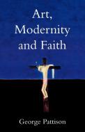 Art, Modernity and Faith di George Pattison edito da SCM Press