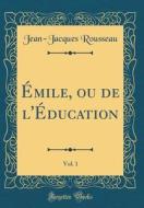 Emile, Ou de L'Education, Vol. 1 (Classic Reprint) di Jean-Jacques Rousseau edito da Forgotten Books