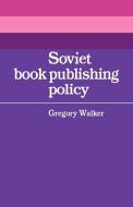 Soviet Book Publishing Policy di Gregory Walker edito da Cambridge University Press