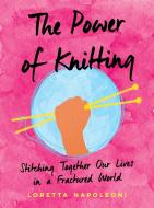 The Power of Knitting: Stitching Together Our Lives in a Fractured World di Loretta Napoleoni edito da TARCHER PERIGEE