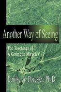 Another Way of Seeing: The Teachings of a Course in Miracles (R) di Louise A. Poresky edito da AUTHORHOUSE