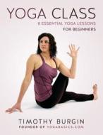 Yoga Class: 8 Essential Yoga Lessons for Beginners di Timothy N. Burgin edito da Adhimukti Press