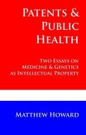 Patents and Public Health: Two Essays on Medicine & Genetics as Intellectual Property di Matthew Howard edito da Puma Concolor Aeternus Press