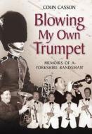 Blowing My Own Trumpet di Colin Casson edito da The History Press
