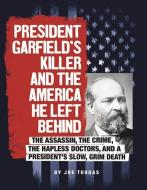 President Garfield's Killer and the America He Left Behind: The Assassin, the Crime, the Hapless Doctors, and a Presiden di Joseph Jesse Tougas edito da COMPASS POINT BOOKS