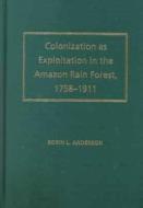 Colonization as Exploitation in the Amazon Rain Forest, 1758-1911 di Robin L. Anderson edito da University Press of Florida