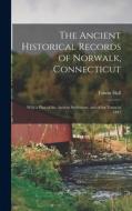 The Ancient Historical Records of Norwalk, Connecticut: With a Plan of the Ancient Settlement, and of the Town in 1847 di Edwin Hall edito da LEGARE STREET PR