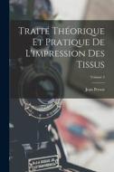 Traité Théorique Et Pratique De L'impression Des Tissus; Volume 3 di Jean Persoz edito da LEGARE STREET PR