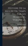 Histoire De La Mesure Du Temps Par Les Horloges, Volume 2... di Ferdinand Berthoud edito da LEGARE STREET PR