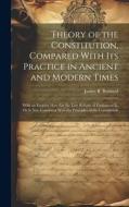 Theory of the Constitution, Compared With Its Practice in Ancient and Modern Times: With an Enquiry How Far the Late Reform of Parliament Is, Or Is No di James B. Bernard edito da LEGARE STREET PR
