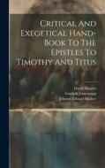Critical And Exegetical Hand-book To The Epistles To Timothy And Titus di Johann Eduard Huther, Gottlieb Lünemann, David Hunter edito da LEGARE STREET PR