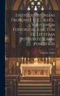 Epistola Iustiniani Frobenii I. U. C. Ad Cl. V. Iustinum Febronium Iunctum De Legitima Potestate Summi Pontificis di Eusebius Amort edito da LEGARE STREET PR