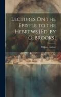 Lectures On the Epistle to the Hebrews [Ed. by G. Brooks] di William Lindsay edito da LEGARE STREET PR