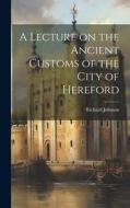 A Lecture on the Ancient Customs of the City of Hereford di Richard Johnson edito da LEGARE STREET PR