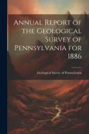 Annual Report of the Geological Survey of Pennsylvania for 1886 di Geological Survey of Pennsylvania edito da LEGARE STREET PR