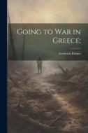 Going to War in Greece; di Frederick Palmer edito da LEGARE STREET PR