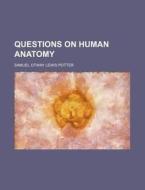 Questions on Human Anatomy di Samuel Otway Lewis Potter edito da Rarebooksclub.com